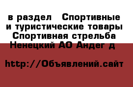  в раздел : Спортивные и туристические товары » Спортивная стрельба . Ненецкий АО,Андег д.